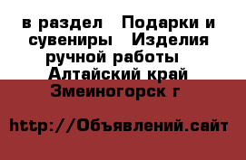  в раздел : Подарки и сувениры » Изделия ручной работы . Алтайский край,Змеиногорск г.